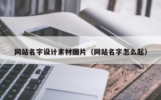 铁岭网站名字设计素材图片（网站名字怎么起）